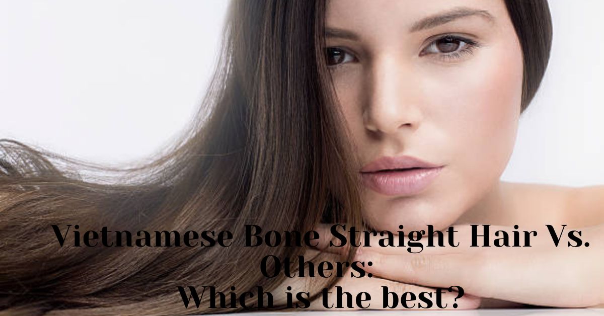 Vietnamese Bone Straight Hair Vs. Others: Which is the best?